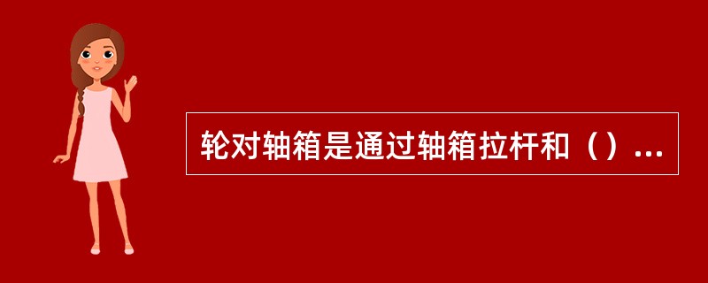 轮对轴箱是通过轴箱拉杆和（）实现在构架中的定位的。