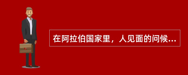 在阿拉伯国家里，人见面的问候语是（）