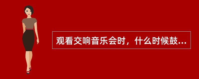 观看交响音乐会时，什么时候鼓掌是有礼貌的表现？（）