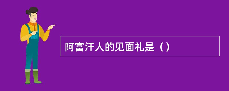 阿富汗人的见面礼是（）