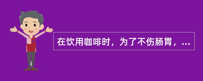 在饮用咖啡时，为了不伤肠胃，往往会同时备有一些（）。