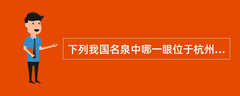 下列我国名泉中哪一眼位于杭州（）