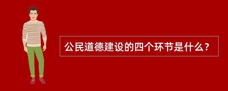 公民道德建设的四个环节是什么？