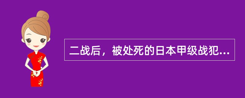 二战后，被处死的日本甲级战犯中哪位时任内阁首相？（）