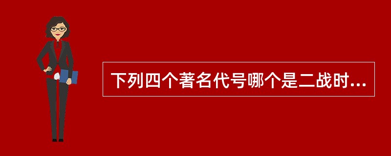 下列四个著名代号哪个是二战时日本偷袭珍珠港的代号（）