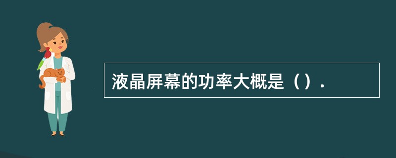 液晶屏幕的功率大概是（）.