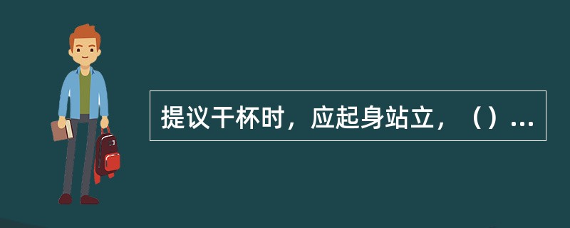 提议干杯时，应起身站立，（）端起酒杯，或者用（）拿起酒杯后，在以（）托扶起杯低，