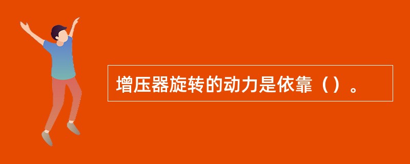 增压器旋转的动力是依靠（）。