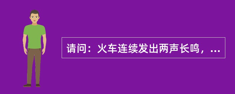 请问：火车连续发出两声长鸣，这表示（）