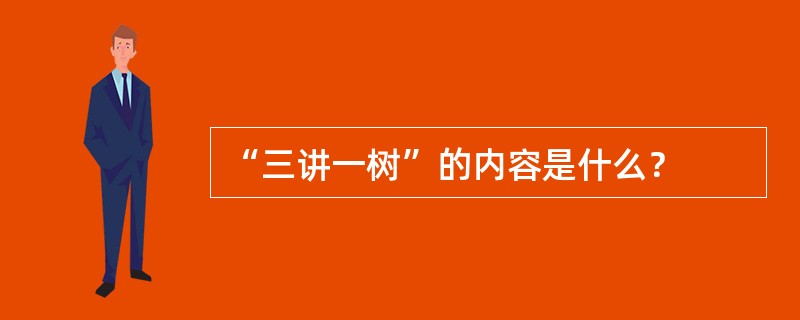 “三讲一树”的内容是什么？