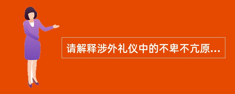 请解释涉外礼仪中的不卑不亢原则。