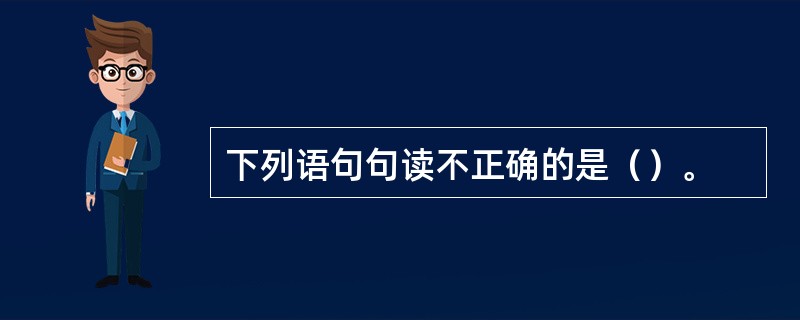 下列语句句读不正确的是（）。