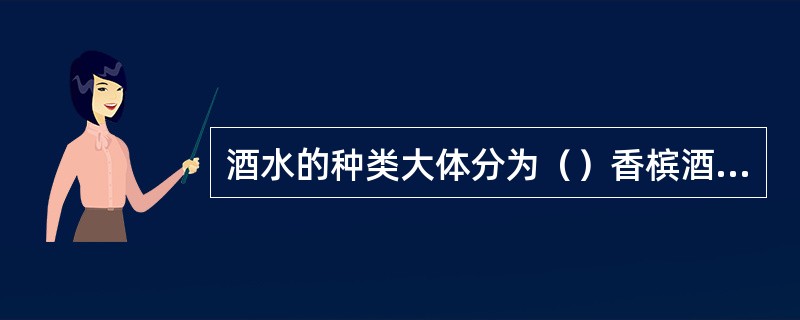 酒水的种类大体分为（）香槟酒、白兰地酒、威士忌酒等。