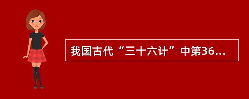 我国古代“三十六计”中第36计是（）