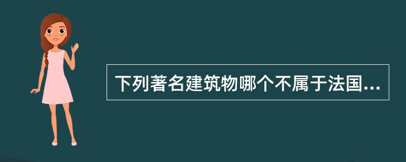 下列著名建筑物哪个不属于法国？（）