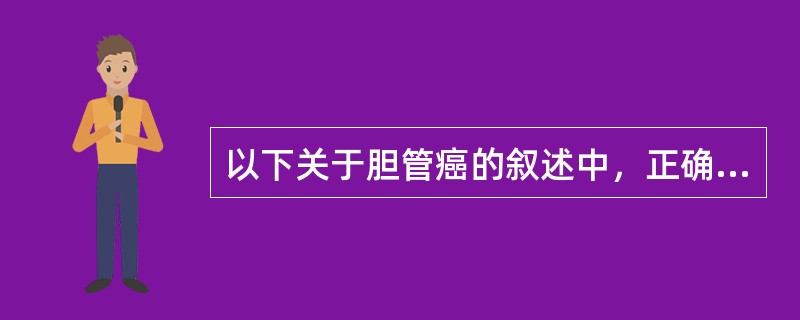 以下关于胆管癌的叙述中，正确的是（）