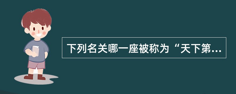 下列名关哪一座被称为“天下第一关”？（）