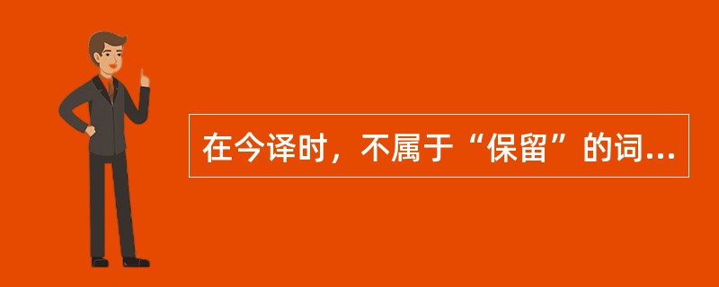 在今译时，不属于“保留”的词语是（）。