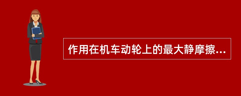 作用在机车动轮上的最大静摩擦力称为（）。