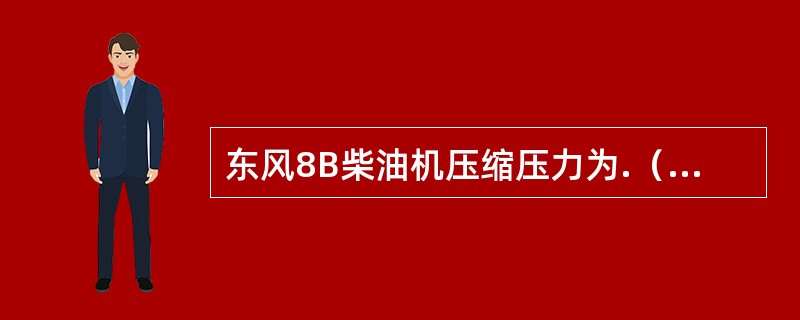 东风8B柴油机压缩压力为.（）MPa。