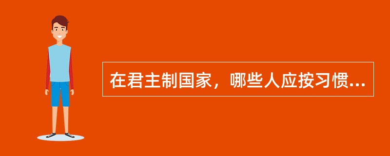 在君主制国家，哪些人应按习惯称为“陛下”（）