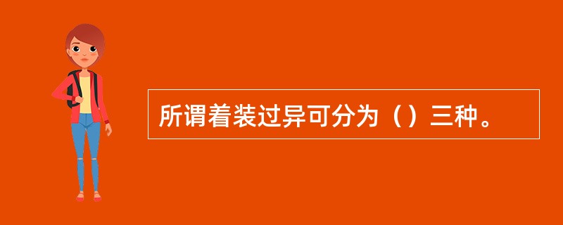 所谓着装过异可分为（）三种。