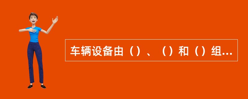 车辆设备由（）、（）和（）组成。