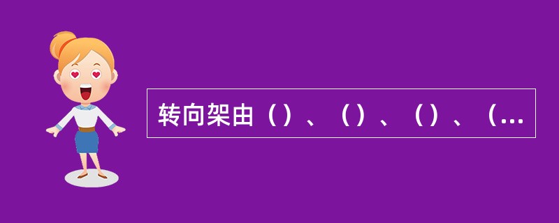 转向架由（）、（）、（）、（）、制动装置、（）、转向架中心牵引装置、（）和（）等
