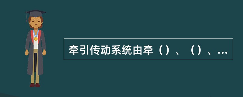 牵引传动系统由牵（）、（）、（）和（）组成。