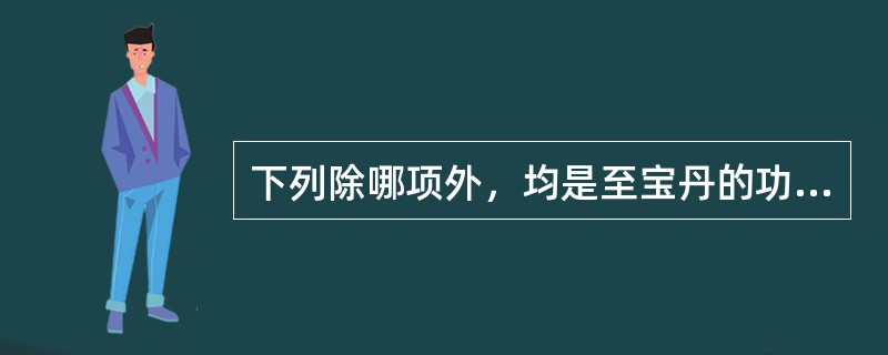 下列除哪项外，均是至宝丹的功用（）。