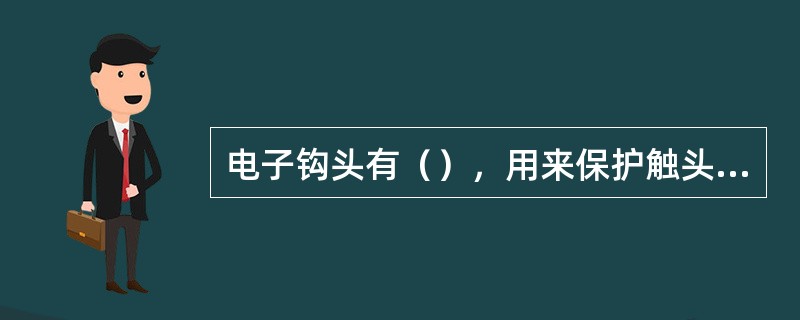 电子钩头有（），用来保护触头。当向前和向后推动电子钩头时触头被自动（）和（），触