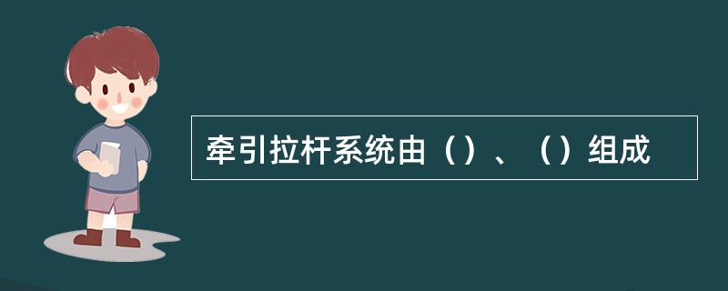 牵引拉杆系统由（）、（）组成