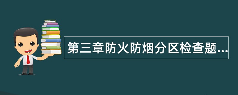 第三章防火防烟分区检查题库