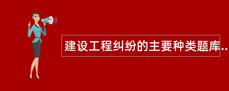 建设工程纠纷的主要种类题库