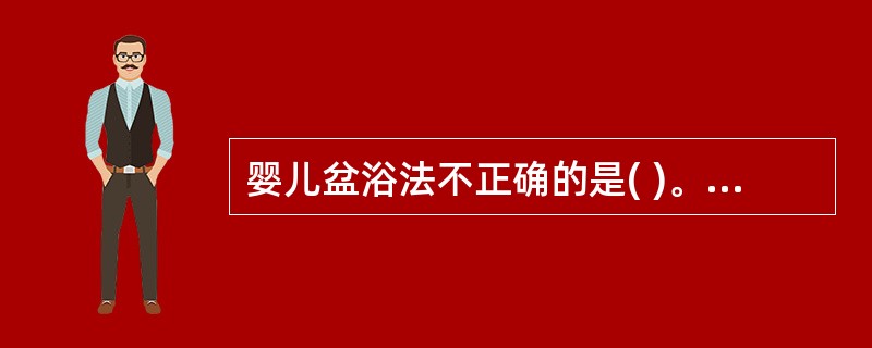 婴儿盆浴法不正确的是( )。A、水温为38～39℃B、护士在操作过程中应握住小儿