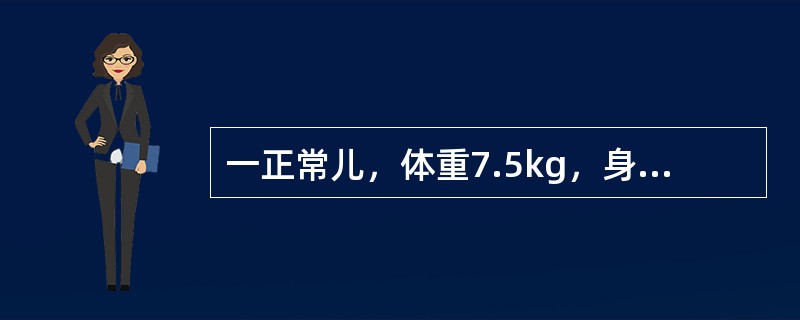 一正常儿，体重7.5kg，身长68cm，前囟0.5cm×0.5cm，头围44cm