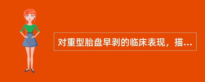 对重型胎盘早剥的临床表现，描述正确的是A、胎盘剥离面通常不超过胎盘的1£¯3，多