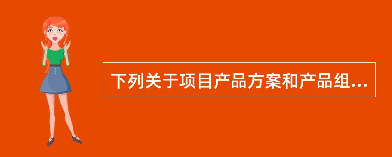 下列关于项目产品方案和产品组合的表述,错误的是( )。