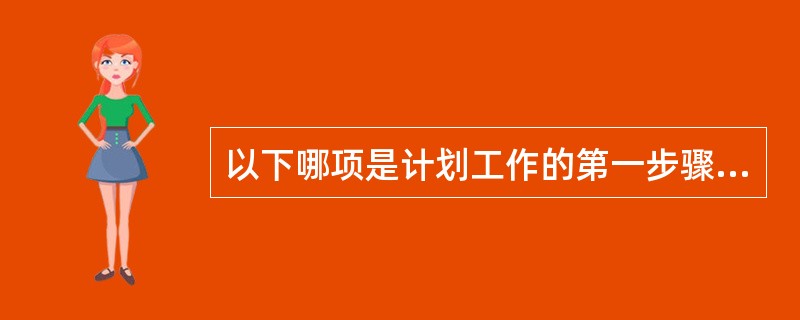 以下哪项是计划工作的第一步骤？( )A、调查研究B、确定目标C、评估形势D、考虑