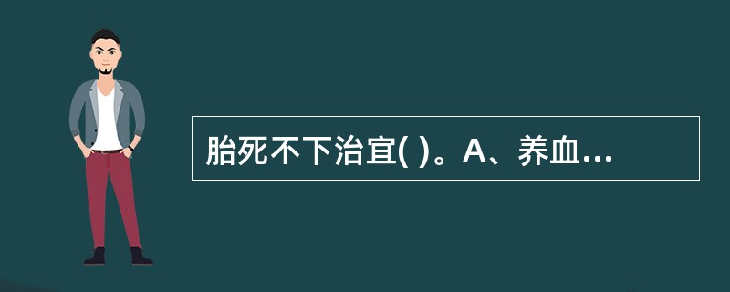 胎死不下治宜( )。A、养血安胎为主B、下胎为主C、补益气血为主D、行气祛瘀为主