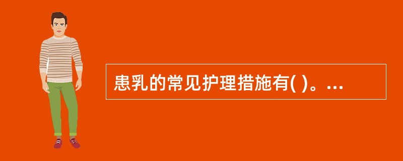 患乳的常见护理措施有( )。A、用胸罩或三角巾托起患乳B、回乳可加重乳汁瘀积，使