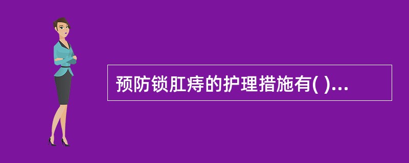 预防锁肛痔的护理措施有( )。A、保持大便通畅，积极防治便秘和腹泻B、加强卫生宣