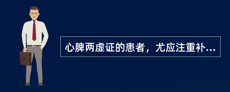 心脾两虚证的患者，尤应注重补益A、气阴B、阴血C、精气D、气血E、津气