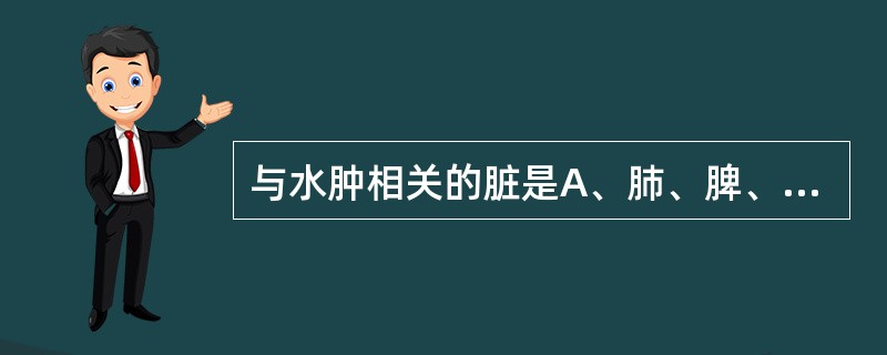 与水肿相关的脏是A、肺、脾、肾B、心、肝、肾C、肝、脾、肾D、心、肺、肾E、心、