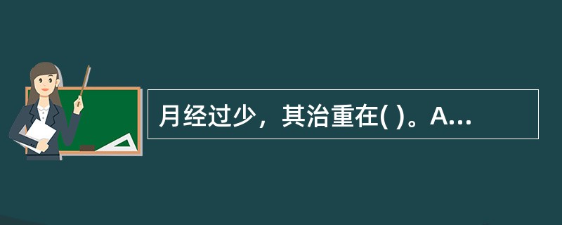 月经过少，其治重在( )。A、活血化瘀B、温经散寒C、养血理气D、濡养精血E、以