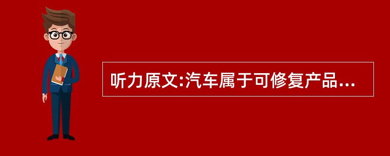 听力原文:汽车属于可修复产品,日光灯管届不可修复产品。 汽车属于()产品,日光灯