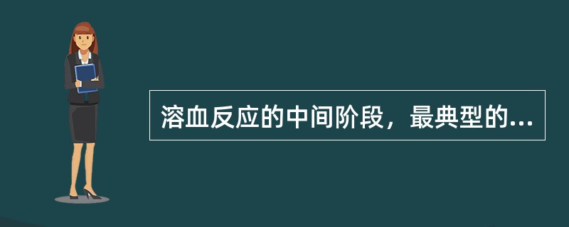 溶血反应的中间阶段，最典型的症状是A、胸闷、腰背部剧痛B、少尿、四肢麻木C、寒战