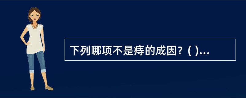 下列哪项不是痔的成因？( )A、便秘B、排尿困难C、妊娠D、长期腹泻E、以上均是