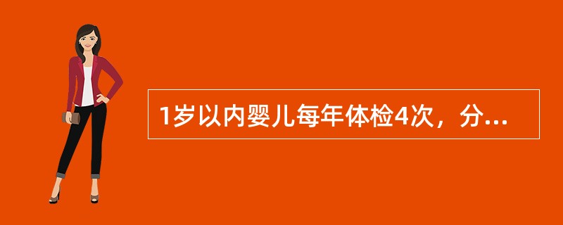 1岁以内婴儿每年体检4次，分别是出生后的A、2、6、9、12个月B、3、6、10