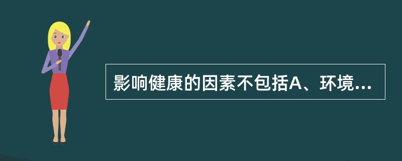 影响健康的因素不包括A、环境因素B、生物遗传因素C、行为和生活方式因素D、医疗卫